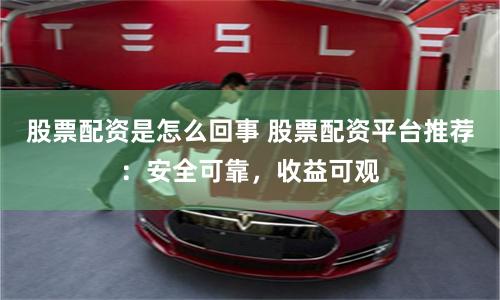 股票配资是怎么回事 股票配资平台推荐：安全可靠，收益可观
