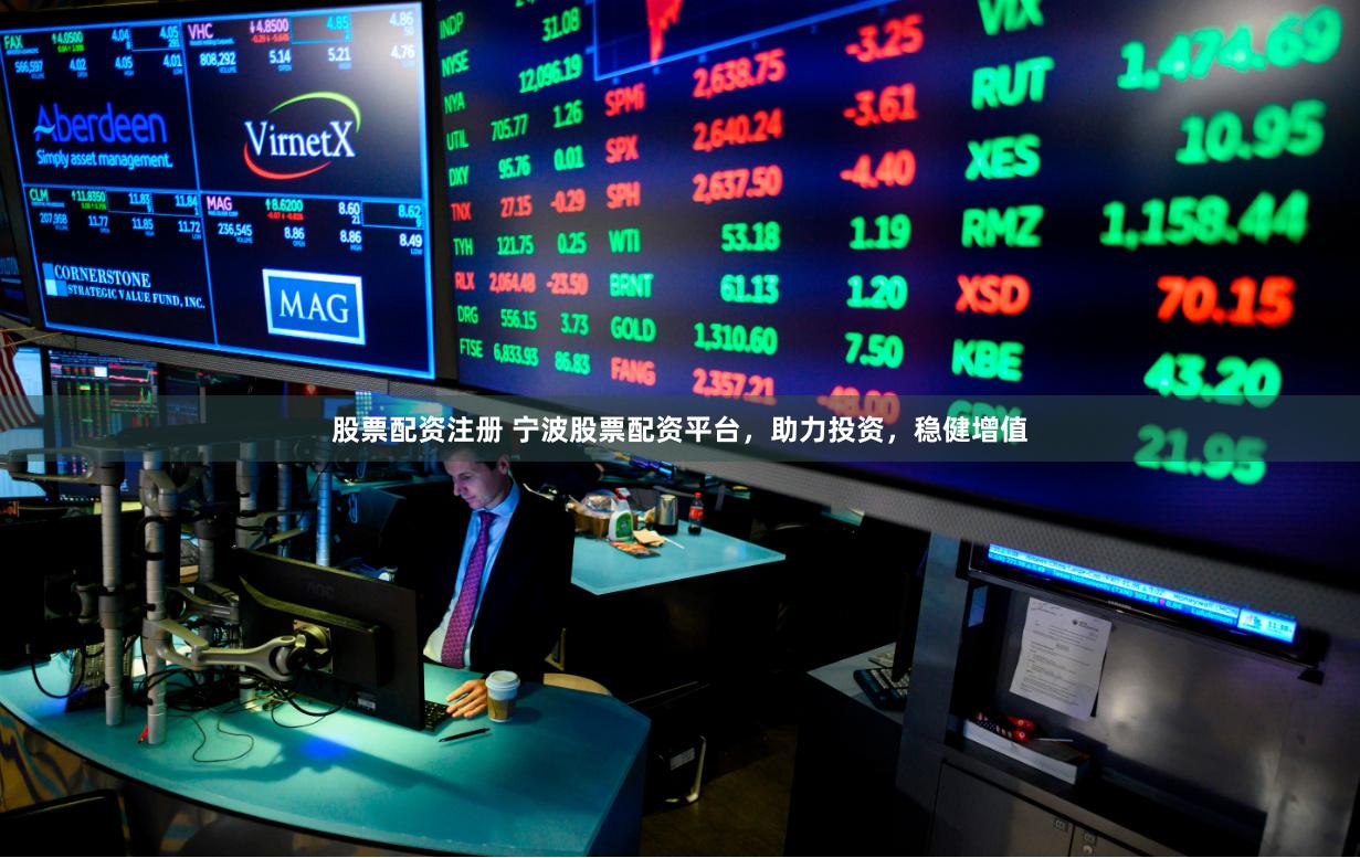 股票配资注册 宁波股票配资平台，助力投资，稳健增值