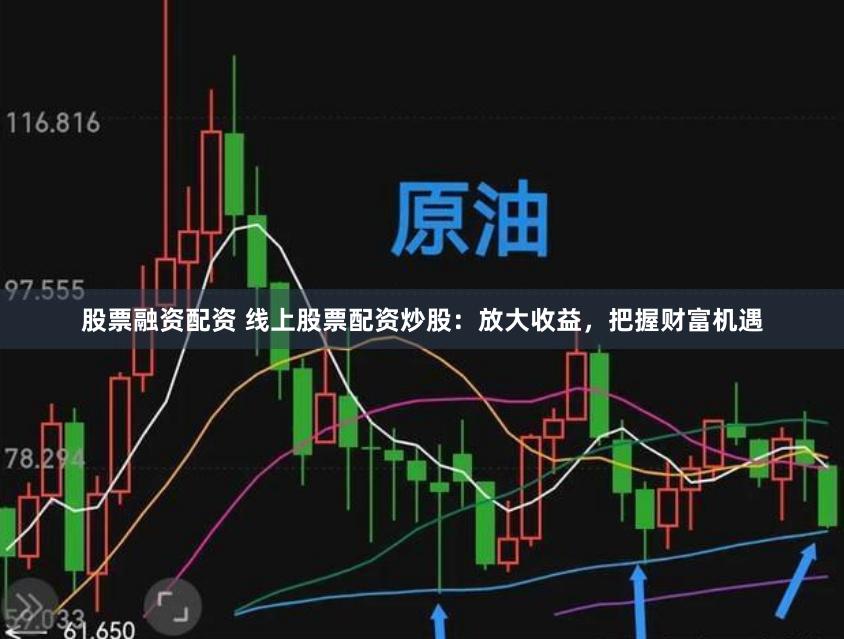 股票融资配资 线上股票配资炒股：放大收益，把握财富机遇