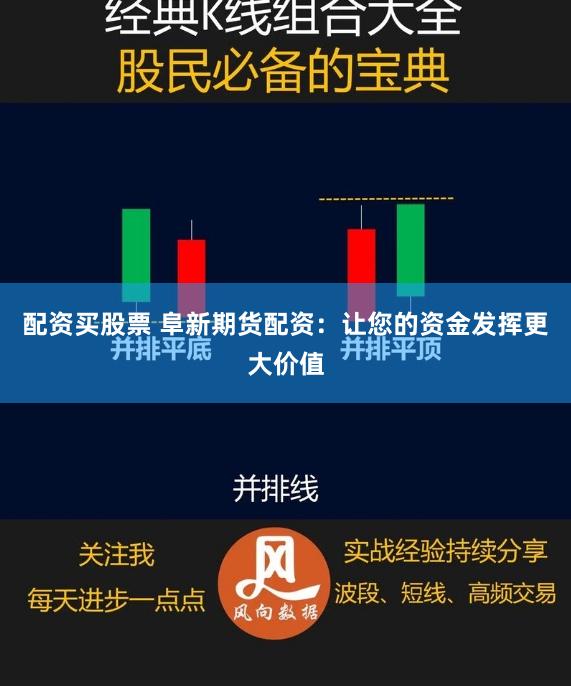 配资买股票 阜新期货配资：让您的资金发挥更大价值