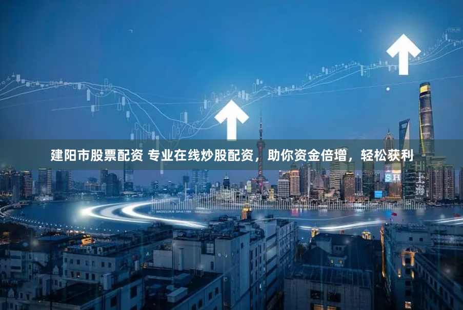 建阳市股票配资 专业在线炒股配资，助你资金倍增，轻松获利