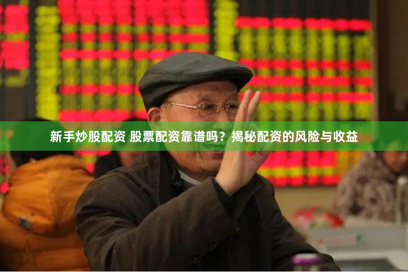 新手炒股配资 股票配资靠谱吗？揭秘配资的风险与收益