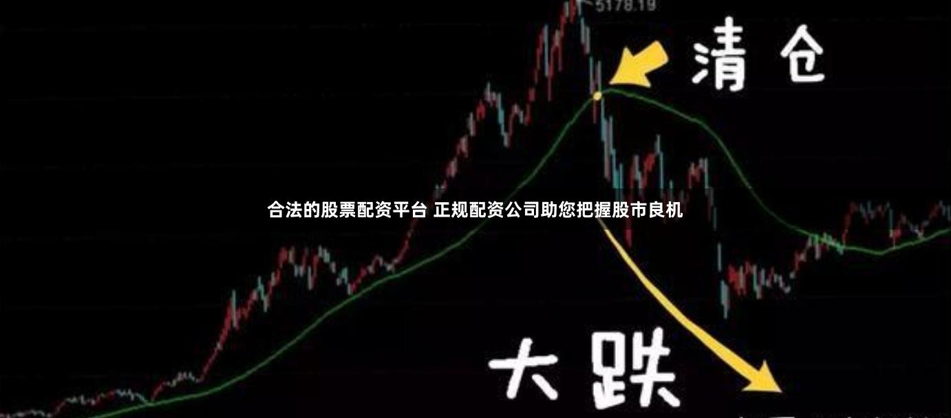 合法的股票配资平台 正规配资公司助您把握股市良机