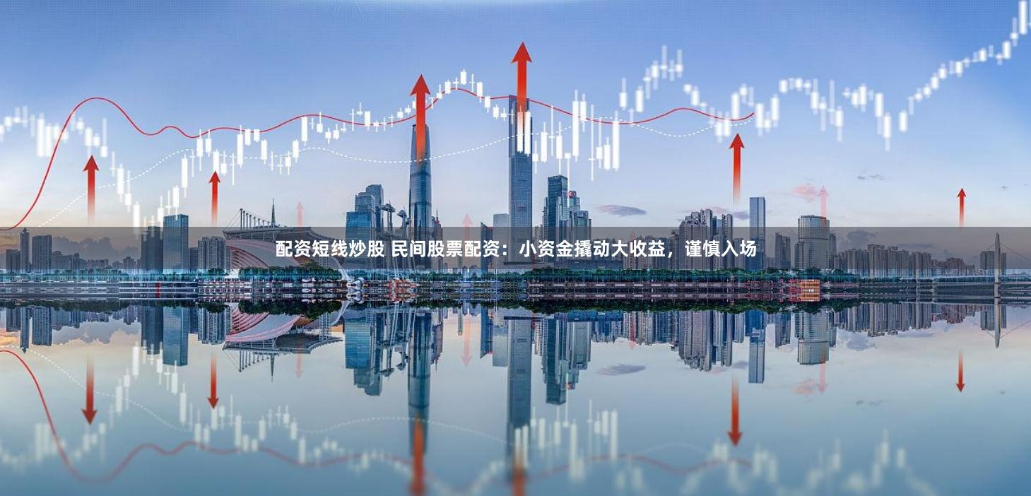 配资短线炒股 民间股票配资：小资金撬动大收益，谨慎入场