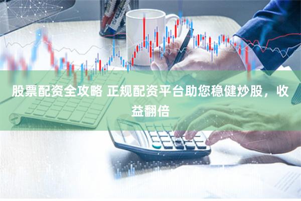 股票配资全攻略 正规配资平台助您稳健炒股，收益翻倍