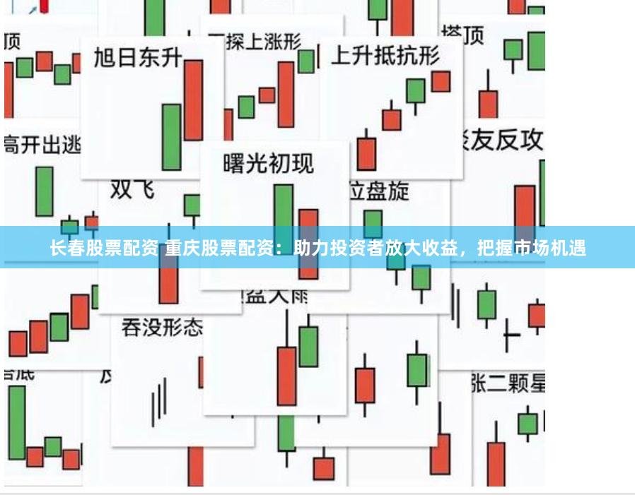 长春股票配资 重庆股票配资：助力投资者放大收益，把握市场机遇