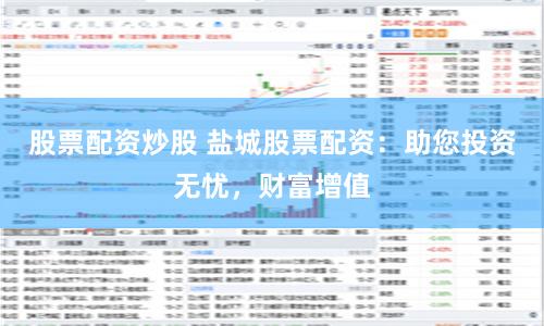 股票配资炒股 盐城股票配资：助您投资无忧，财富增值