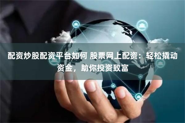 配资炒股配资平台如何 股票网上配资：轻松撬动资金，助你投资致富