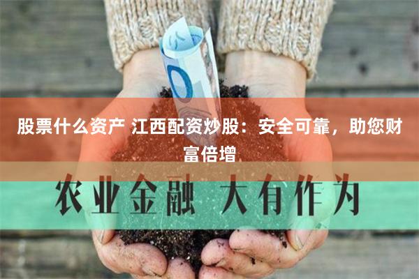 股票什么资产 江西配资炒股：安全可靠，助您财富倍增