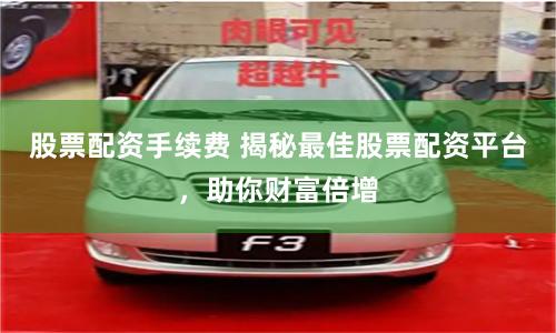 股票配资手续费 揭秘最佳股票配资平台，助你财富倍增