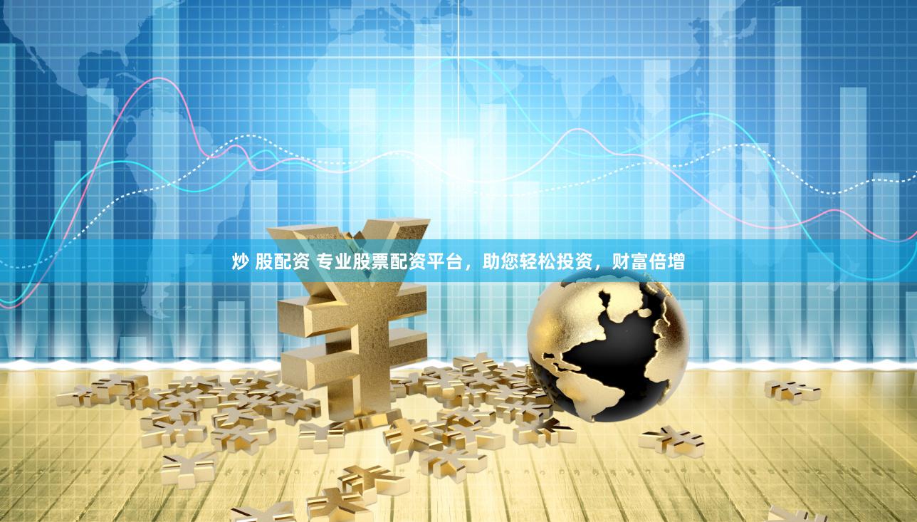 炒 股配资 专业股票配资平台，助您轻松投资，财富倍增