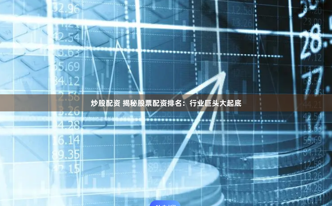 炒股配资 揭秘股票配资排名：行业巨头大起底