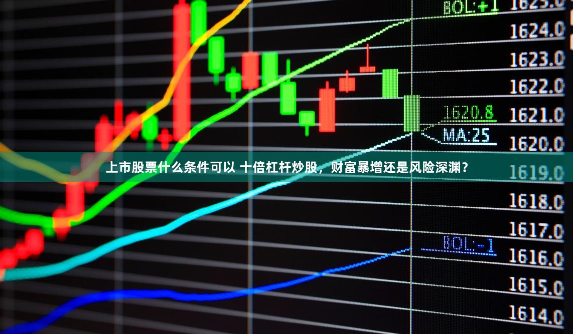 上市股票什么条件可以 十倍杠杆炒股，财富暴增还是风险深渊？