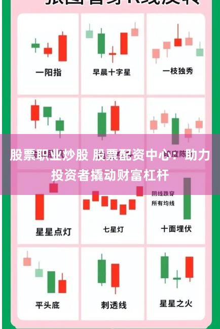 股票职业炒股 股票配资中心：助力投资者撬动财富杠杆