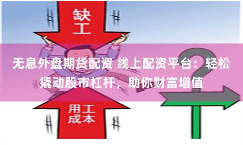 无息外盘期货配资 线上配资平台：轻松撬动股市杠杆，助你财富增值