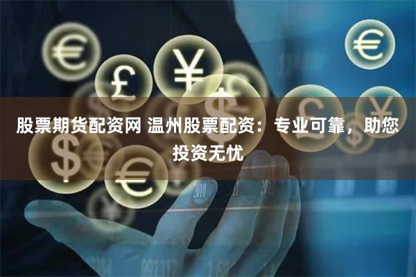 股票期货配资网 温州股票配资：专业可靠，助您投资无忧