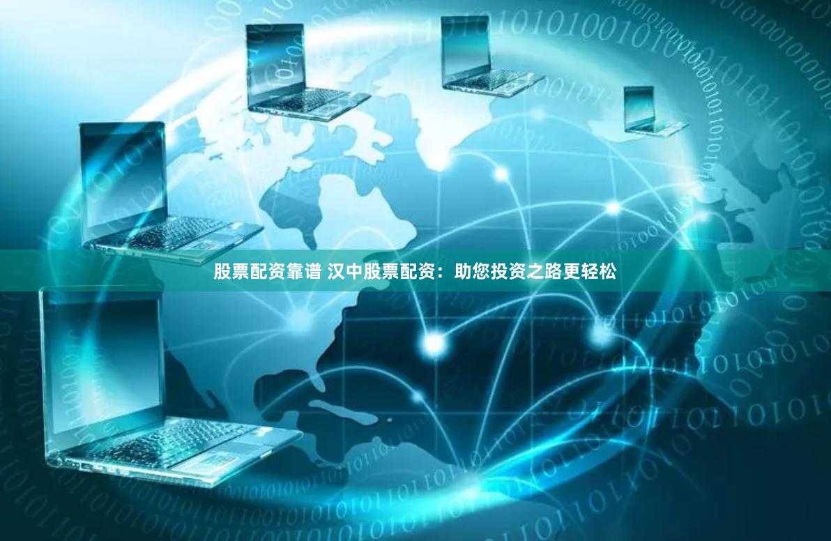 股票配资靠谱 汉中股票配资：助您投资之路更轻松
