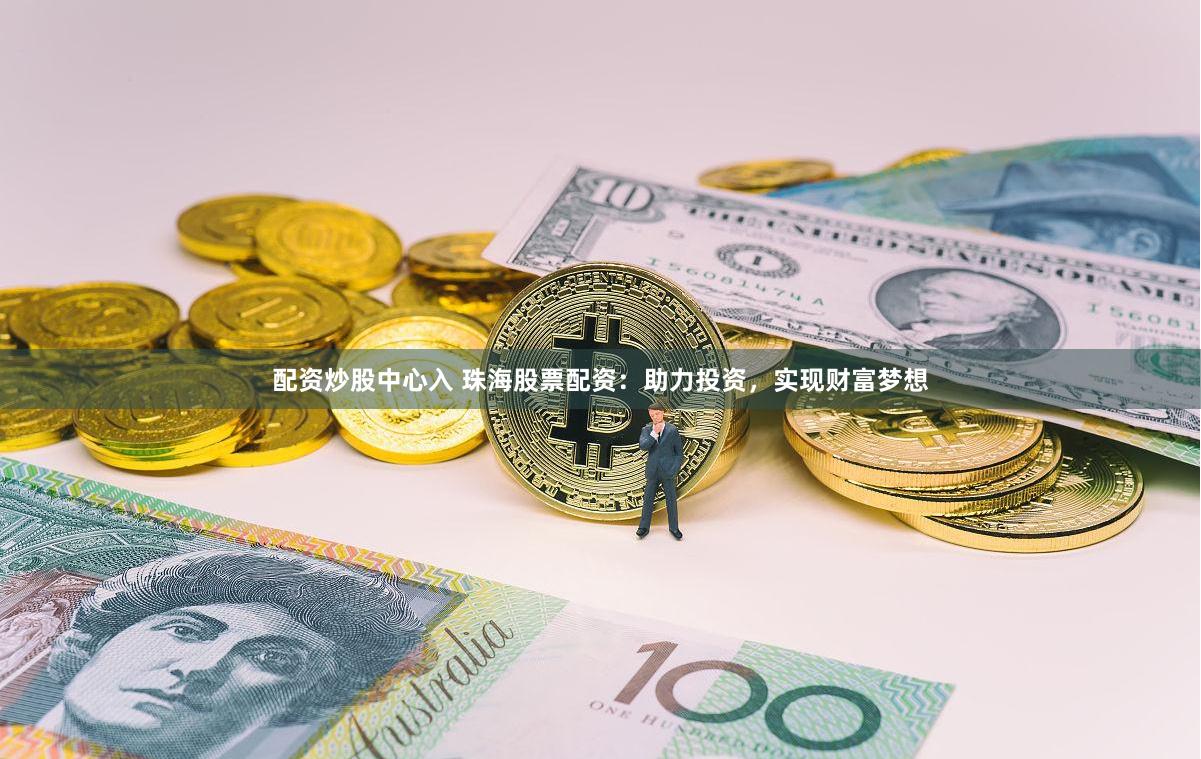 配资炒股中心入 珠海股票配资：助力投资，实现财富梦想