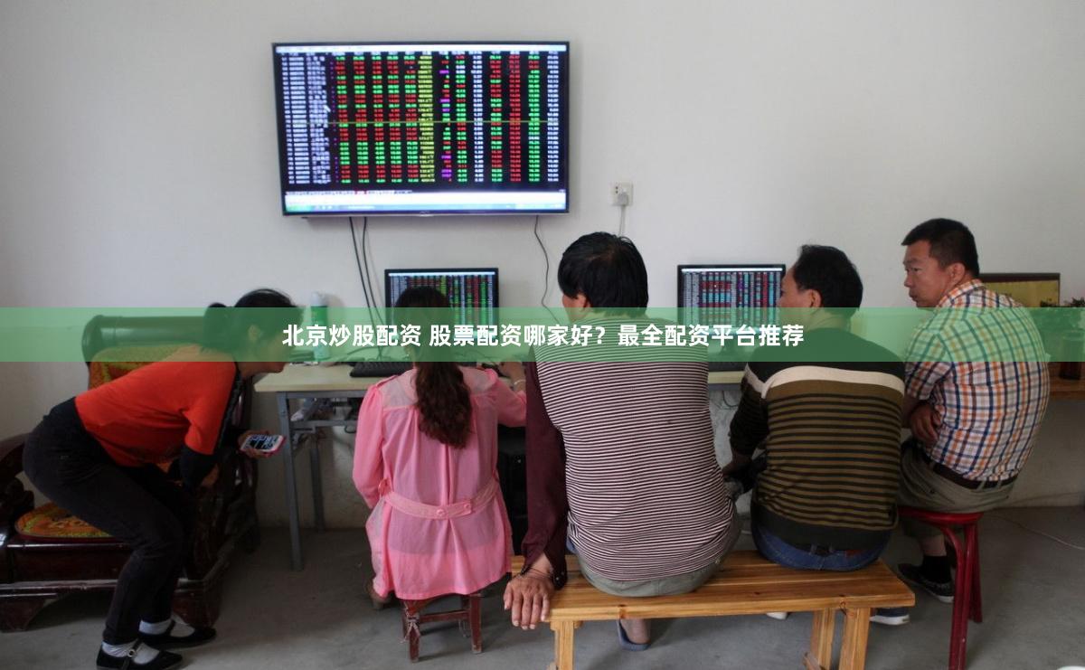北京炒股配资 股票配资哪家好？最全配资平台推荐