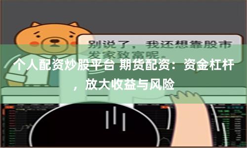 个人配资炒股平台 期货配资：资金杠杆，放大收益与风险