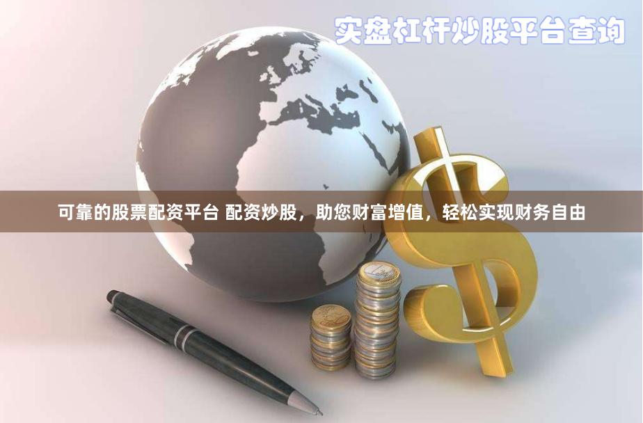可靠的股票配资平台 配资炒股，助您财富增值，轻松实现财务自由