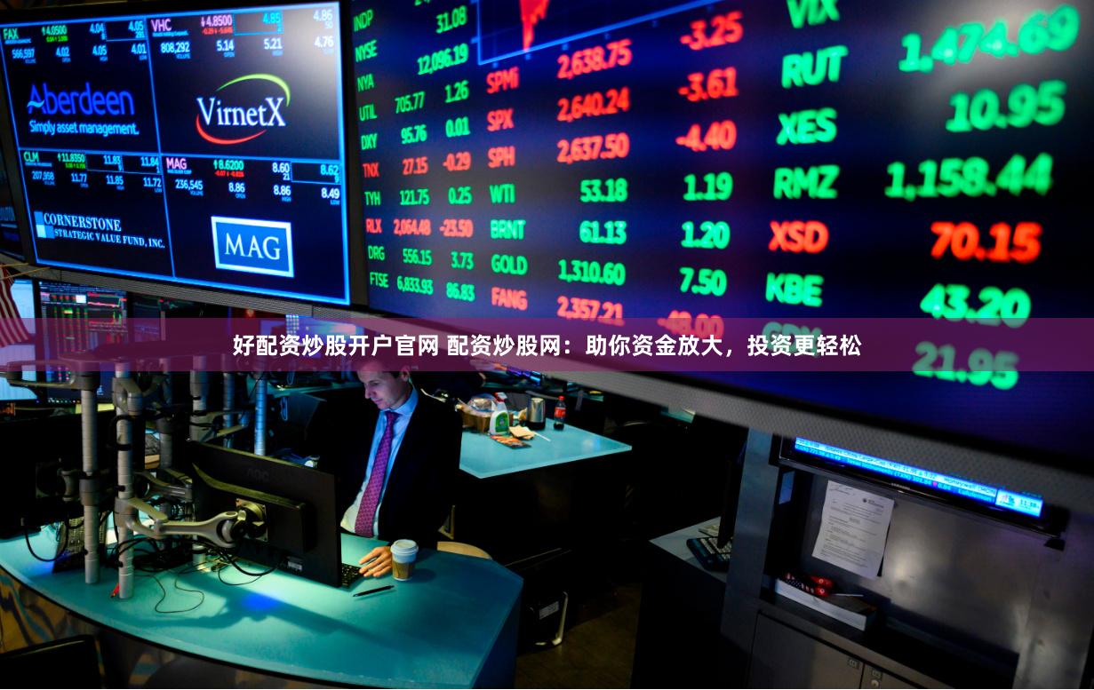 好配资炒股开户官网 配资炒股网：助你资金放大，投资更轻松