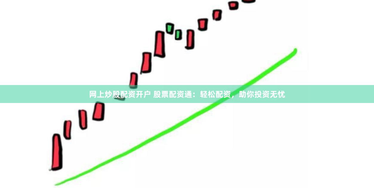 网上炒股配资开户 股票配资通：轻松配资，助你投资无忧