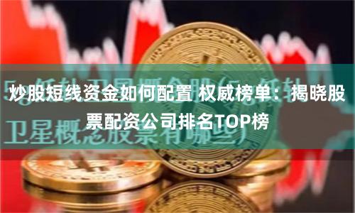 炒股短线资金如何配置 权威榜单：揭晓股票配资公司排名TOP榜