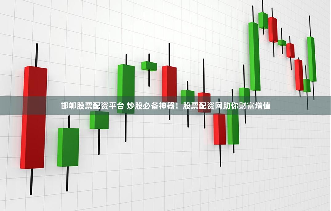 邯郸股票配资平台 炒股必备神器!股票配资网助你财富增值