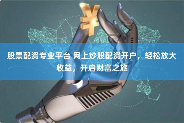 股票配资专业平台 网上炒股配资开户,轻松放大收益,开启财富之旅