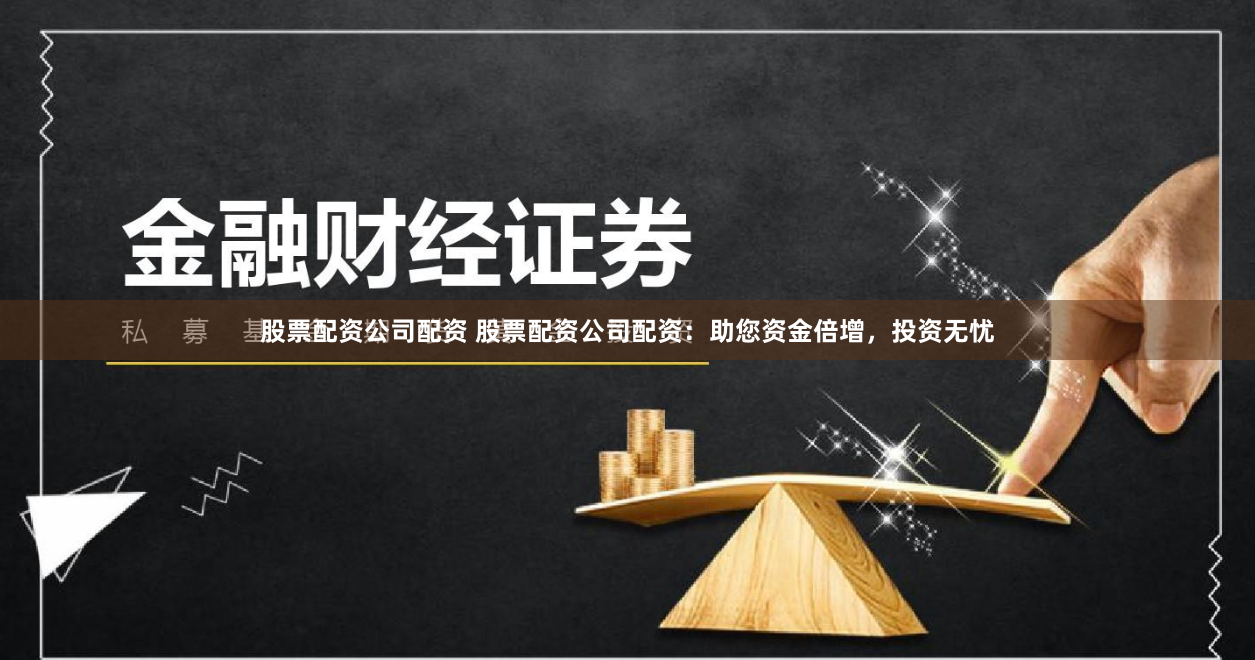 股票配资公司配资 股票配资公司配资：助您资金倍增，投资无忧