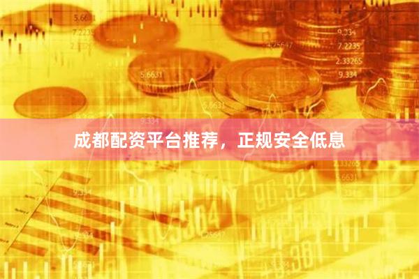 成都配资平台推荐，正规安全低息