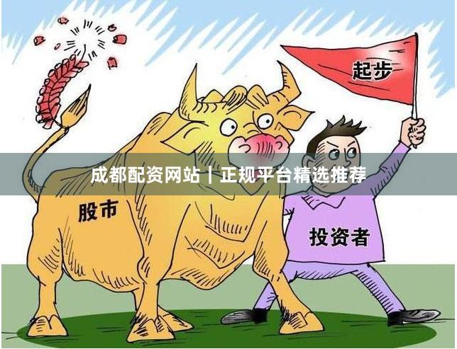 成都配资网站|正规平台精选推荐