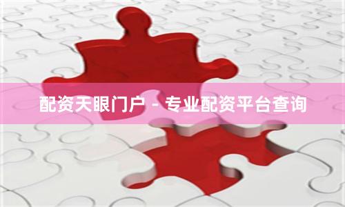 配资天眼门户 - 专业配资平台查询