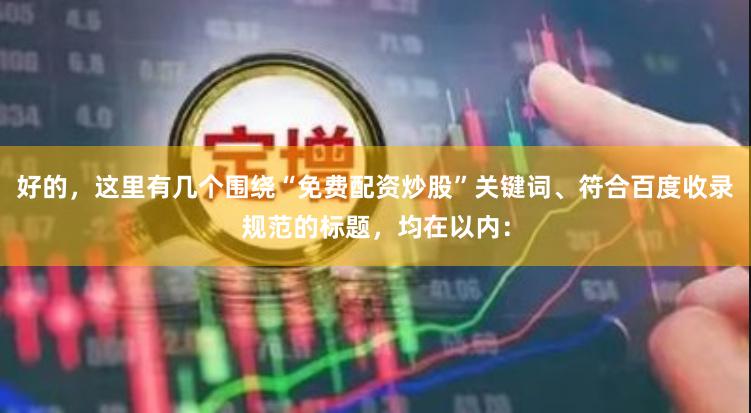 好的，这里有几个围绕“免费配资炒股”关键词、符合百度收录规范的标题，均在以内：