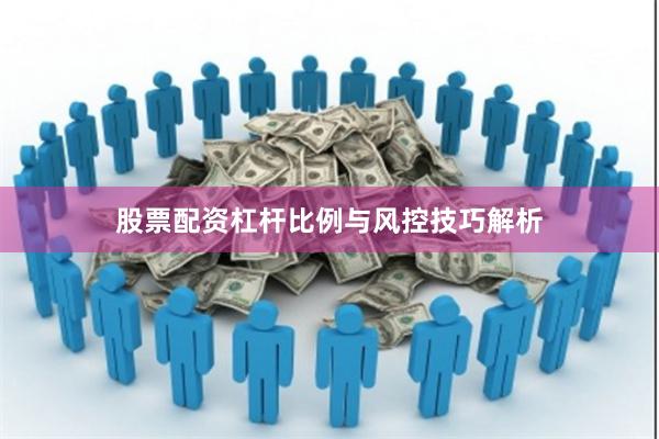 股票配资杠杆比例与风控技巧解析