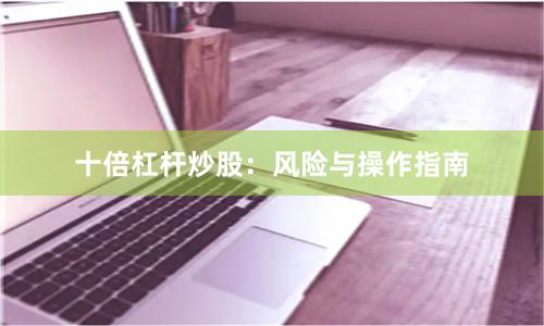 十倍杠杆炒股：风险与操作指南