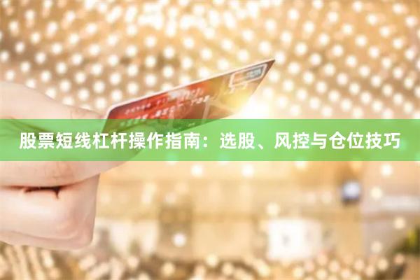 股票短线杠杆操作指南：选股、风控与仓位技巧