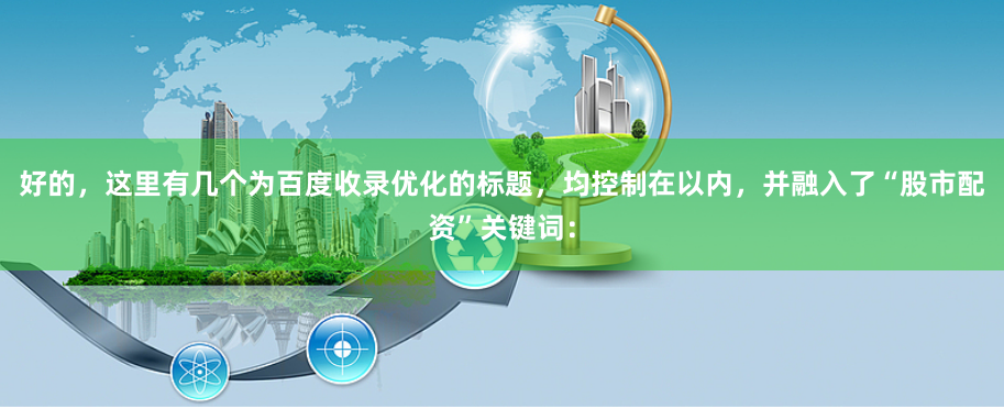 好的，这里有几个为百度收录优化的标题，均控制在以内，并融入了“股市配资”关键词：