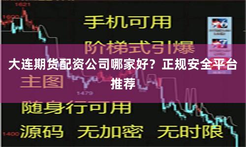 大连期货配资公司哪家好？正规安全平台推荐