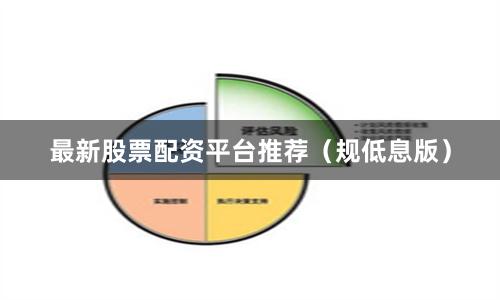 最新股票配资平台推荐（规低息版）