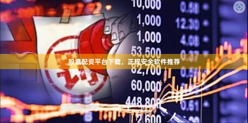 股票配资平台下载，正规安全软件推荐