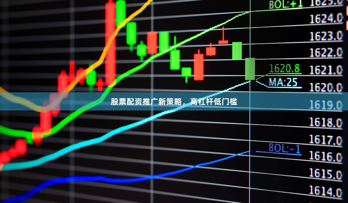 股票配资推广新策略，高杠杆低门槛