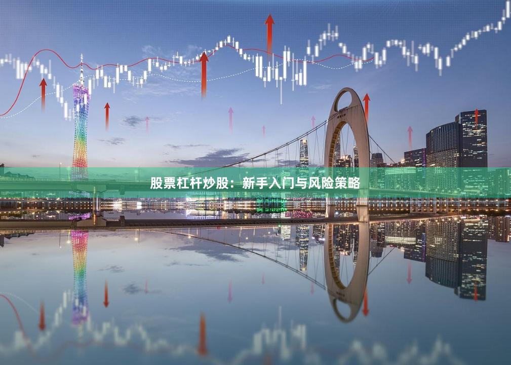 股票杠杆炒股：新手入门与风险策略