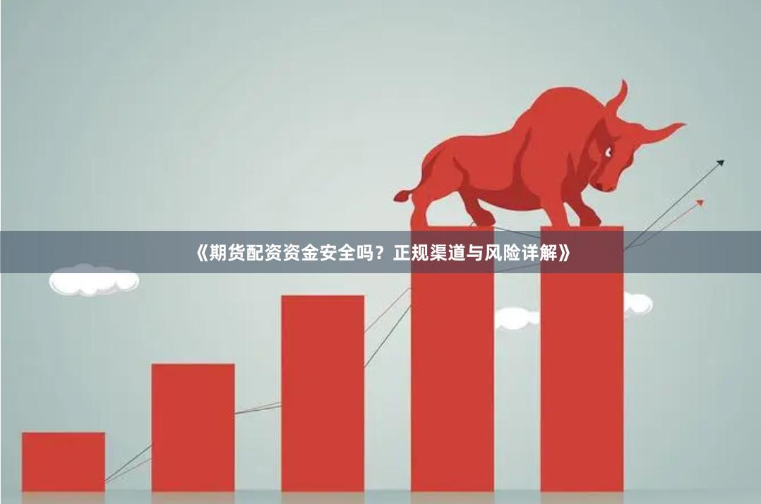 《期货配资资金安全吗？正规渠道与风险详解》