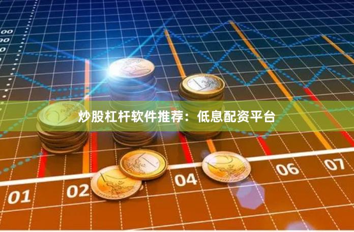 炒股杠杆软件推荐：低息配资平台