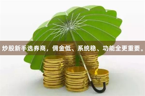 炒股新手选券商，佣金低、系统稳、功能全更重要。