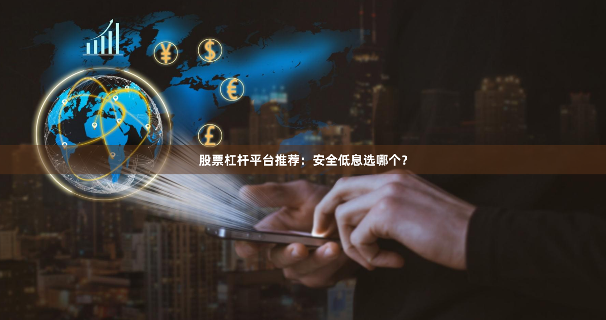 股票杠杆平台推荐：安全低息选哪个？