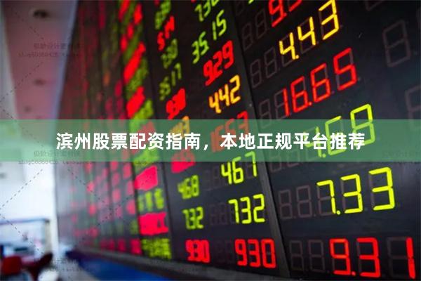 滨州股票配资指南，本地正规平台推荐