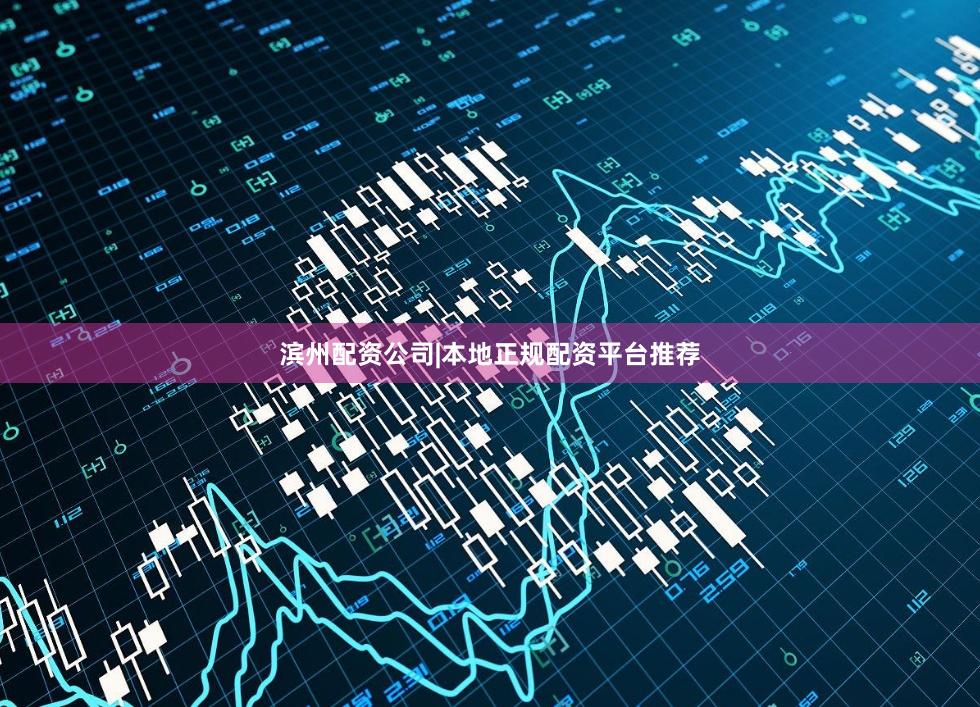 滨州配资公司|本地正规配资平台推荐